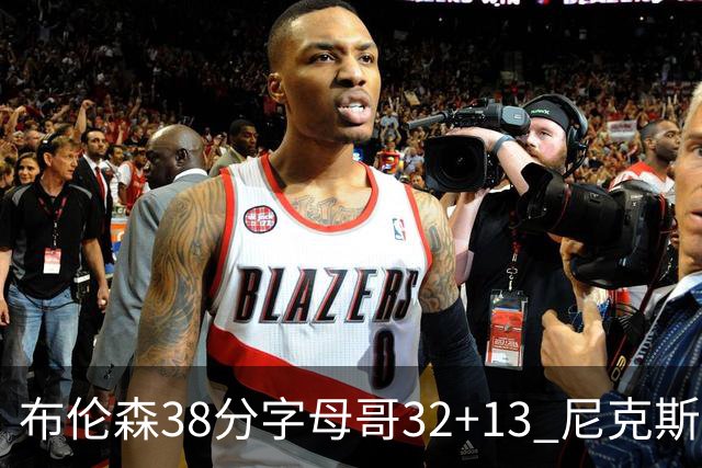 布伦森38分字母哥32+13 尼克斯终结雄鹿7连胜